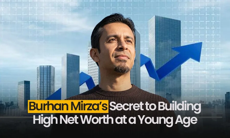 Burhan Mirza’s Secret to Building High Net Worth at a Young Age